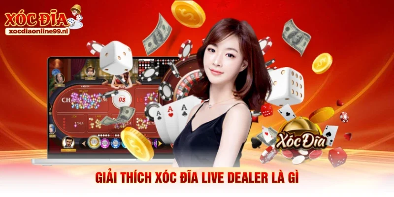 Giải thích xóc đĩa live Dealer là gì