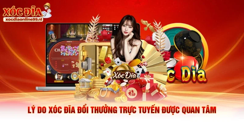Lý do xóc đĩa đổi thưởng trực tuyến được quan tâm